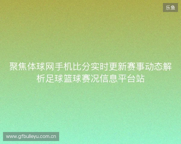 聚焦体球网手机比分实时更新赛事动态解析足球篮球赛况信息平台站