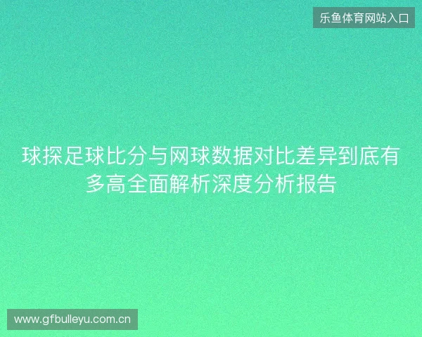 球探足球比分与网球数据对比差异到底有多高全面解析深度分析报告