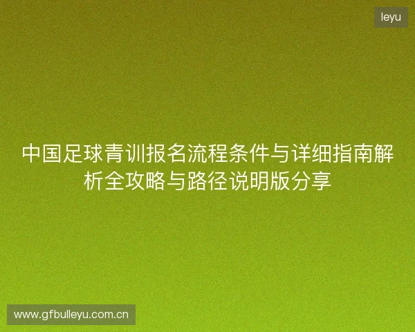 中国足球青训报名流程条件与详细指南解析全攻略与路径说明版分享