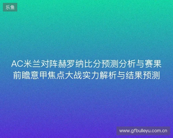 AC米兰对阵赫罗纳比分预测分析与赛果前瞻意甲焦点大战实力解析与结果预测