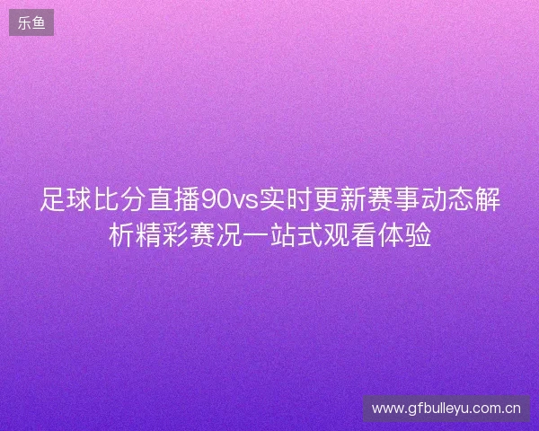 足球比分直播90vs实时更新赛事动态解析精彩赛况一站式观看体验 足球比分直播90vs实时更新赛事动态解析精彩赛况一站式观看体验
