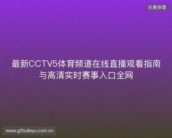 最新CCTV5体育频道在线直播观看指南与高清实时赛事入口全网 最新CCTV5体育频道在线直播观看指南与高清实时赛事入口全网