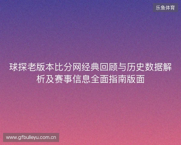 球探老版本比分网经典回顾与历史数据解析及赛事信息全面指南版面 球探老版本比分网经典回顾与历史数据解析及赛事信息全面指南版面