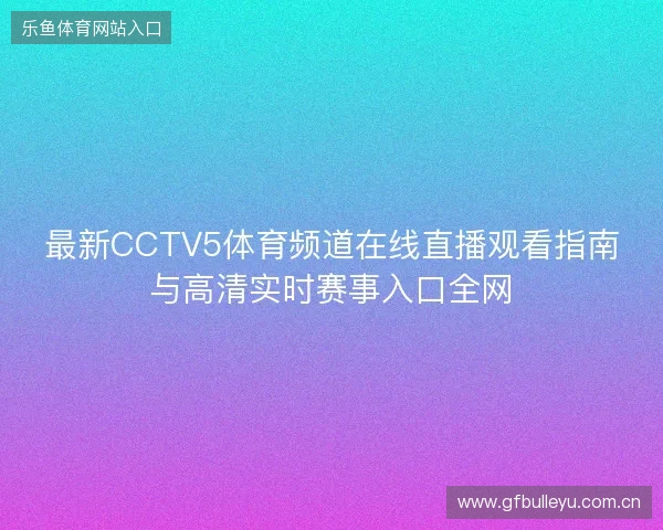 最新CCTV5体育频道在线直播观看指南与高清实时赛事入口全网