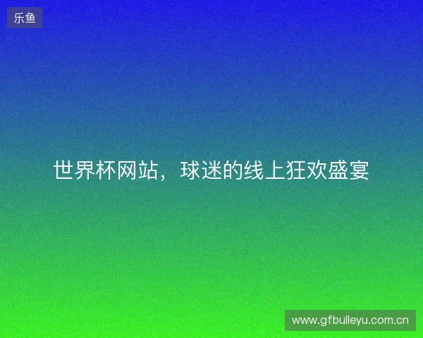 世界杯网站，球迷的线上狂欢盛宴