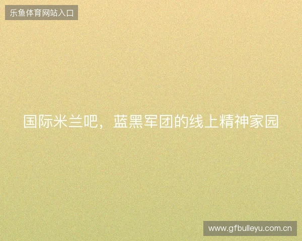 国际米兰吧，蓝黑军团的线上精神家园