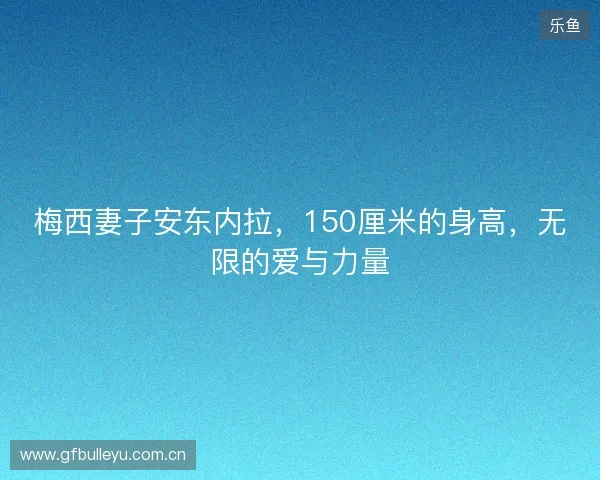 梅西妻子安东内拉，150厘米的身高，无限的爱与力量